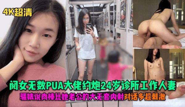 4K超清阅女无数PUA大佬约炮24岁诊所工作人妻，骚婊说肉棒比她老公的大无套内射对话多超刺激！