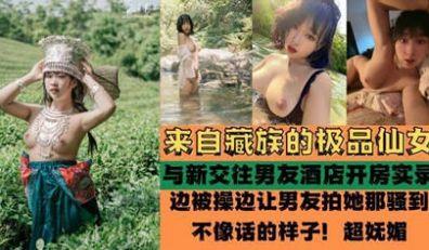 独家流出 来自藏族的极品仙女 被爆酒店啪啪啪性爱实录