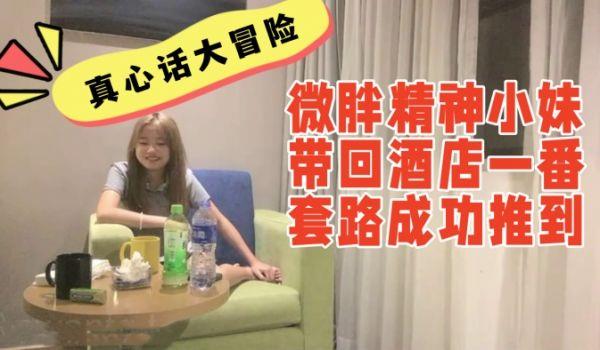 真心话大冒险系列：00后微胖精神小妹带回酒店一番套路成功推到，妹子一边喊不要一边屁股撅的老高，给我看笑了