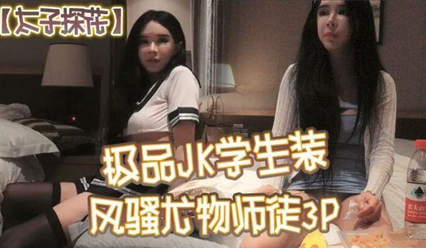太子探花极品JK学生装，风骚尤物师徒3P，干完聊天撸串喝酒完整版，