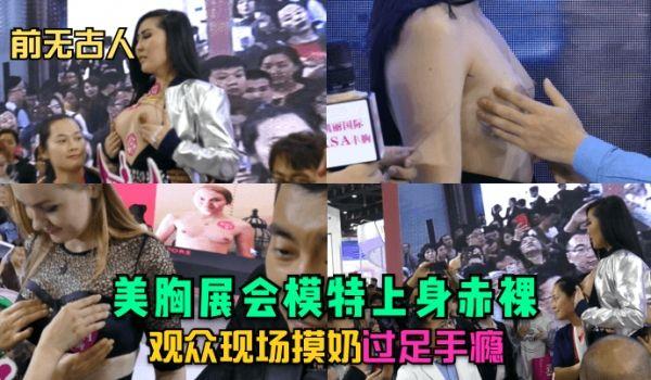 前无古人美胸展会模特上身赤裸~观众现场摸奶过足手瘾！