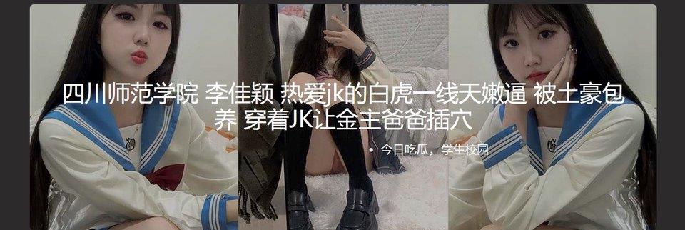 四川师范学院 李佳颖 热爱jk的白虎一线天嫩逼 被土豪包养 穿着JK让金主爸爸插穴[MP4/1