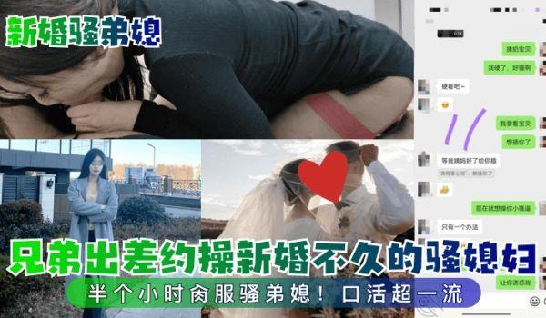 新婚骚弟媳兄弟出差约操新婚不久的骚媳妇！半个小时肏服骚弟媳！口活超一流