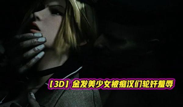 3D金发美少女被癡汉们轮奸羞辱