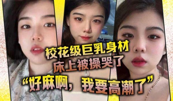 校花级巨乳身材床上被操哭了，最后的一句“好麻啊，我要高潮了”给我听升旗了