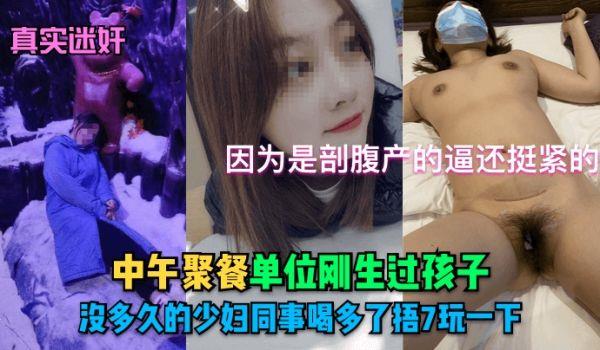 真实迷奸中午聚餐单位刚生过孩子没多久的少妇同事喝多了捂7玩一下！因为是剖腹产的逼还挺紧的