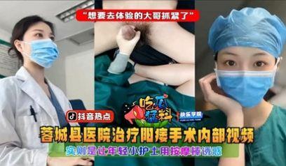 吃瓜猛料蓉城县医院治疗阳痿手术内部视频，实则是让年轻小护士用按摩棒诱惑“想要去体验的大哥抓紧了