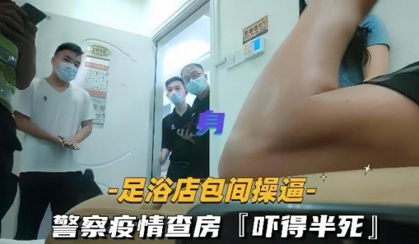 足浴店包间操逼警察疫情查房吓得半死那是真刺激