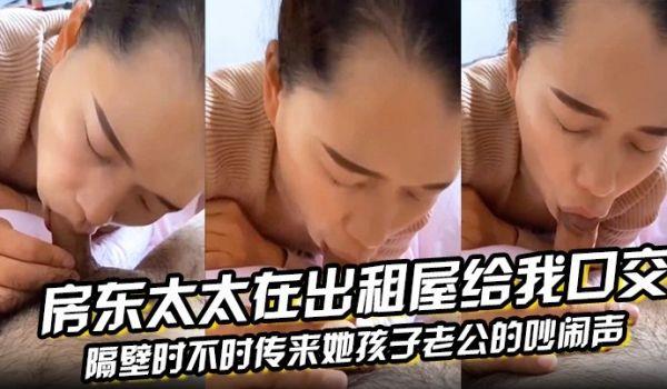 房东太太在出租屋给我口交，隔壁时不时传来她孩子老公的吵闹声