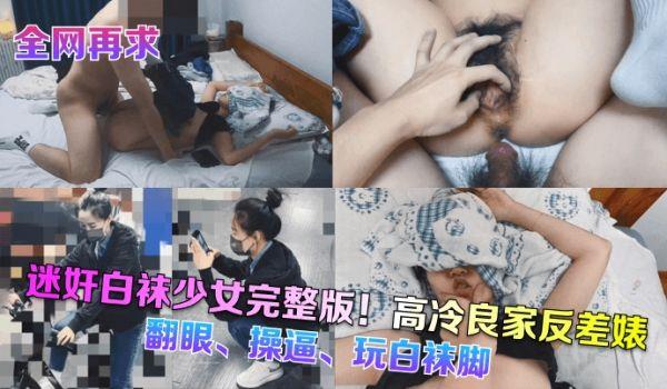 全网再求迷奸白袜少女完整版！高冷良家反差婊，翻眼、操逼、玩白袜脚