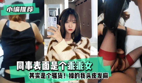 网曝-小编推荐同事表面是个乖乖女，其实是个骚货！操的我头皮发麻