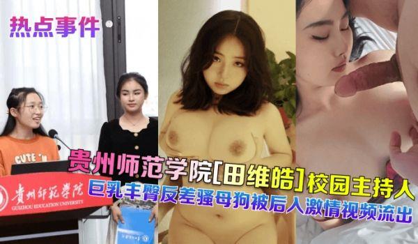 热点事件贵州师范学院[田维皓]校园主持人！巨乳丰臀反差骚母狗被后入激情视频流出