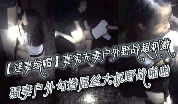 淫妻绿帽真实夫妻寻刺激，户外野战超刺激，骚妻户外勾搭屌丝大叔野战啪啪 绿帽老公全程录制 越操越猛越兴奋
