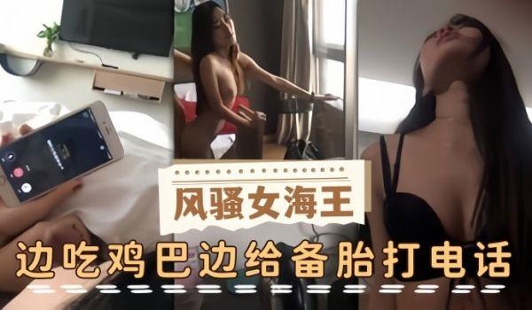 泄密流出风骚女海王，边吃鸡巴边给备胎打电话