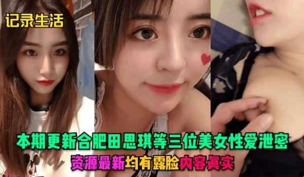 记录生活本期更新合肥田思琪等三位美女性爱泄密，资源最新，均有露脸，内容真实！