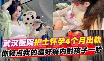 网曝黑料武汉医院护士怀孕四个月出轨‘你轻点我的逼好痛 内射孩子一脸