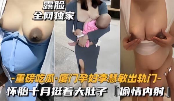 重磅吃瓜厦门骚货孕妇『李慧敏』挺着大肚子还出去找野男人操，乳晕奶水狂流，内射流白浆！