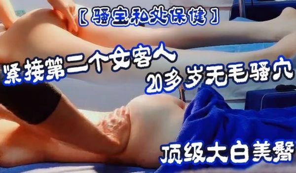 骚宝私处保健紧接第二个女客人，20多岁无毛骚穴，顶级大白美臀，按摩推屁股，按摩床上按着双腿爆插
