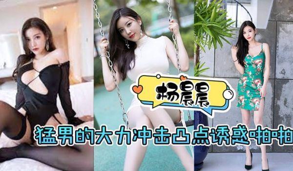杨晨晨猛男的大力沖击凸点诱惑啪啪