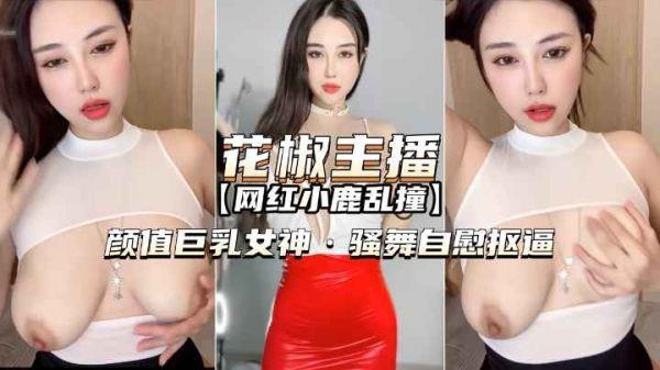 花椒主播小鹿乱撞：巨乳女神热舞自慰高潮诱惑