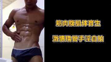 体育生筋肉腹肌帅哥激情撸管自拍，手淫全过程大放送！