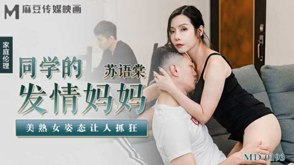 麻豆-同学妈妈的发情诱惑：美熟女苏语棠淫蕩姿态让人疯狂！